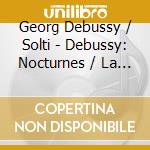 Georg Debussy / Solti - Debussy: Nocturnes / La Mer / Prelude cd musicale di Georg Debussy / Solti