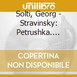 Solti, Georg - Stravinsky: Petrushka. Lesacre Du Printemps cd