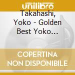 Takahashi, Yoko - Golden Best Yoko Takahashi cd musicale di Takahashi, Yoko