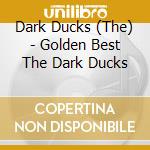 Dark Ducks (The) - Golden Best The Dark Ducks cd musicale di Dark Ducks, The