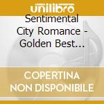 Sentimental City Romance - Golden Best Sentimental City Romance cd musicale di Sentimental City Romance