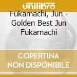 Fukamachi, Jun - Golden Best Jun Fukamachi cd