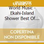 World Music - Ekahi-Island Shower Best Of Hawaii Waiian Ekahi cd musicale di World Music