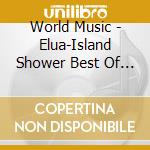 World Music - Elua-Island Shower Best Of Hawaii Waiian Elua cd musicale di World Music
