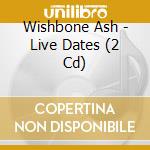 Wishbone Ash - Live Dates (2 Cd) cd musicale di Wishbone Ash