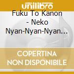 Fuku To Kanon - Neko Nyan-Nyan-Nyan Inu Wan-Wan-Wan Kaeru Mo Ahiru Mo Ga-Ga-Ga East Hen cd