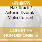 Max Bruch / Antonin Dvorak - Violin Concert cd musicale di Max Bruch / Antonin Dvorak