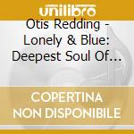 Otis Redding - Lonely & Blue: Deepest Soul Of Otis Redding