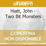 Hiatt, John - Two Bit Monsters cd
