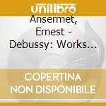 Ansermet, Ernest - Debussy: Works For Orchestra cd musicale di Ansermet, Ernest
