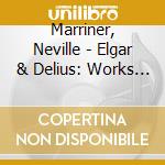 Marriner, Neville - Elgar & Delius: Works For Orchestra cd musicale di Marriner, Neville
