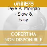 Jaye P. Morgan - Slow & Easy cd musicale di Jaye P. Morgan