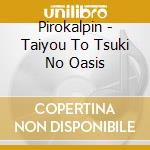 Pirokalpin - Taiyou To Tsuki No Oasis cd