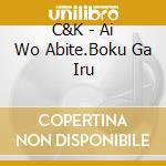 C&K - Ai Wo Abite.Boku Ga Iru cd musicale di C&K