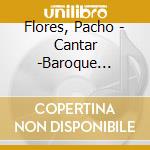 Flores, Pacho - Cantar -Baroque Concertos cd musicale di Flores, Pacho