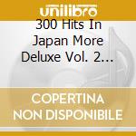300 Hits In Japan More Deluxe Vol. 2 1964-69 / Various (2 Cd) cd musicale di Various