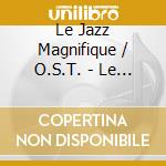Le Jazz Magnifique / O.S.T. - Le Jazz Magnifique / O.S.T. cd
