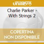 Charlie Parker - With Strings 2 cd musicale di Charlie Parker