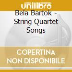 Bela Bartok - String Quartet Songs cd musicale di Bartok String Quartet Songs