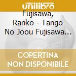 Fujisawa, Ranko - Tango No Joou Fujisawa Ranko Life Time Best cd musicale di Fujisawa, Ranko