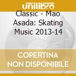 Classic - Mao Asada: Skating Music 2013-14 cd