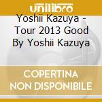 Yoshii Kazuya - Tour 2013 Good By Yoshii Kazuya cd