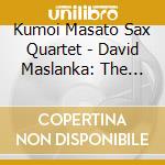 Kumoi Masato Sax Quartet - David Maslanka: The Songs For The Coming Day & Songs Of Life(Libera) cd musicale di Kumoi Masato Sax Quartet