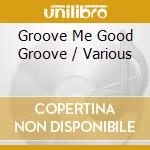 Groove Me Good Groove / Various cd