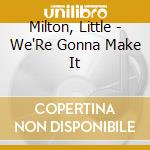 Milton, Little - We'Re Gonna Make It cd musicale di Milton, Little