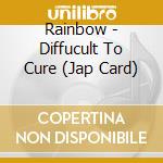 Rainbow - Diffucult To Cure (Jap Card) cd