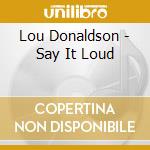 Lou Donaldson - Say It Loud cd musicale di Lou Donaldson