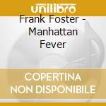 Frank Foster - Manhattan Fever cd musicale di Frank Foster