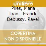 Pires, Maria Joao - Franck. Debussy. Ravel cd musicale