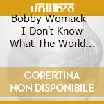 Bobby Womack - I Don't Know What The World Is Coming to cd