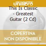 This Is Classic - Greatest Guitar (2 Cd) cd