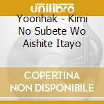 Yoonhak - Kimi No Subete Wo Aishite Itayo cd musicale di Yoonhak