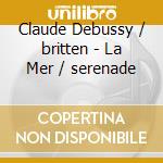 Claude Debussy / britten - La Mer / serenade