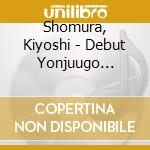 Shomura, Kiyoshi - Debut Yonjuugo Shuunen Kinen Shoki Sakuhin Shuu cd