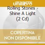 Rolling Stones - Shine A Light (2 Cd) cd musicale di Rolling Stones