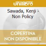 Sawada, Kenji - Non Policy cd musicale