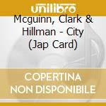 Mcguinn, Clark & Hillman - City (Jap Card) cd musicale di Mcguinn, Clark & Hillman