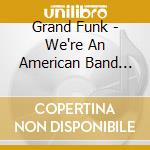 Grand Funk - We're An American Band (SHM-Cd) (Jap Card) cd musicale di Grand Funk