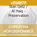 Stan Getz / Al Haig - Prezervation cd musicale di Stan Getz / Al Haig