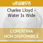 Charles Lloyd - Water Is Wide cd