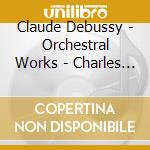 Claude Debussy - Orchestral Works - Charles Dutoit cd musicale di Claude Debussy