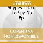 Strypes - Hard To Say No Ep cd musicale di Strypes