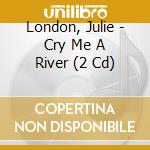 London, Julie - Cry Me A River (2 Cd) cd musicale di London, Julie
