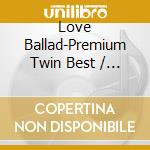 Love Ballad-Premium Twin Best / Various (2 Cd) cd musicale di Terminal Video