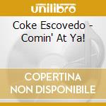 Coke Escovedo - Comin' At Ya! cd musicale di Escovedo, Coke