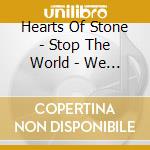 Hearts Of Stone - Stop The World - We Wanna Get On . . . cd musicale di Hearts Of Stone